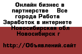 Онлайн бизнес в партнерстве. - Все города Работа » Заработок в интернете   . Новосибирская обл.,Новосибирск г.